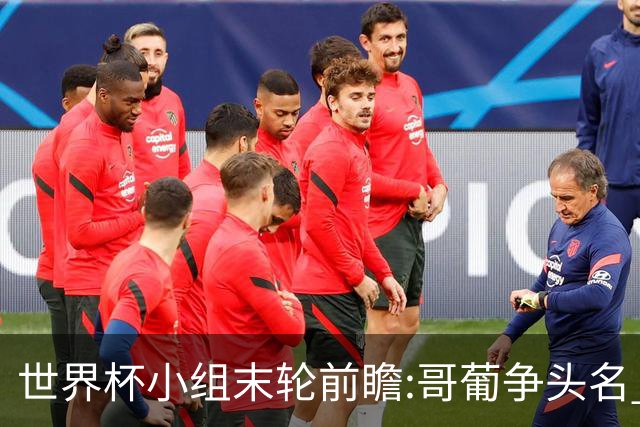 世界杯小组末轮前瞻:哥葡争头名 J组现默契球?