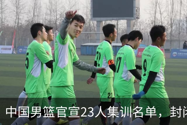 中国男篮官宣23人集训名单，封闭训练50天，郭士强选人引发争议