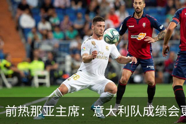 前热那亚主席：意大利队成绩会更差 梅西转会费5万时我错过了他