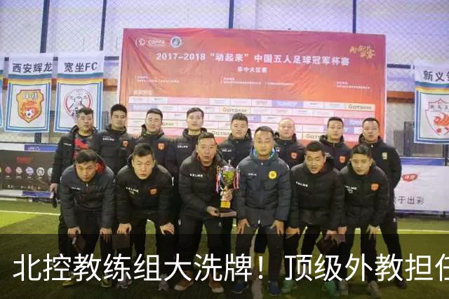 北控教练组大洗牌！顶级外教担任主帅，上赛季率领黑马打进季后赛