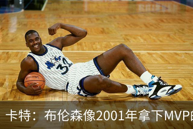 卡特：布伦森像2001年拿下MVP的艾弗森 第四节简直如出一辙