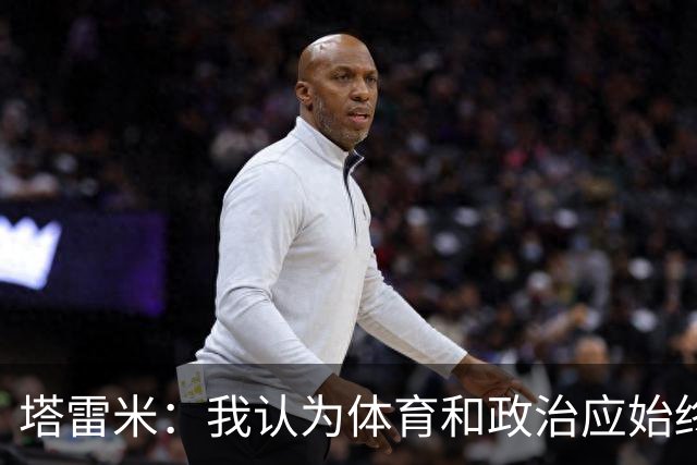 塔雷米：我认为体育和政治应始终分开，任何东道主都必须履行职责