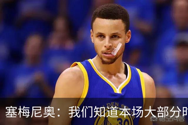 塞梅尼奥：我们知道本场大部分时间都要做好防守，为队友们点赞