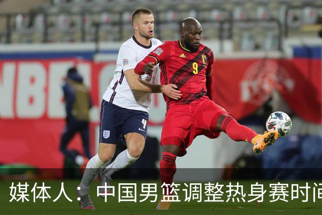 媒体人：中国男篮调整热身赛时间是为了方便留洋球员归来参赛