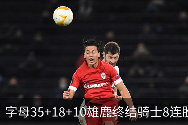 字母35+18+10雄鹿终结骑士8连胜 灰熊扑灭热火
