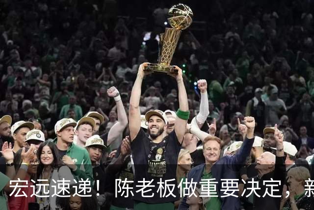 宏远速递！陈老板做重要决定，新外教正式到队，王少杰辟谣离队