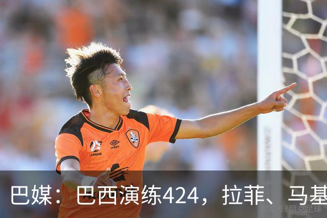 巴媒：巴西演练424，拉菲、马基、伊戈尔、胖虎、帕奎塔被拿下