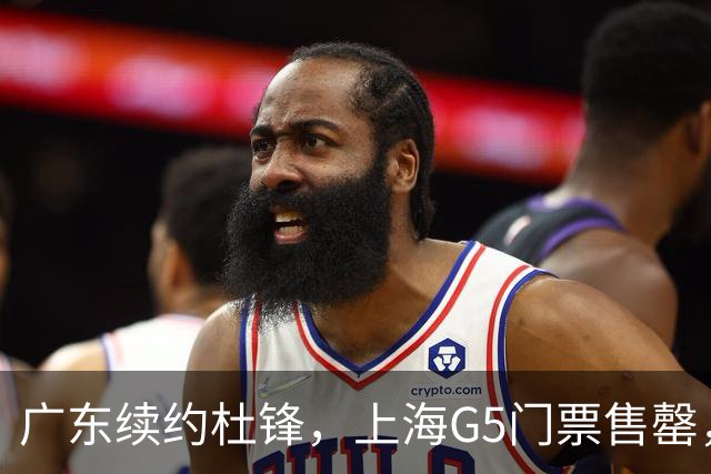广东续约杜锋，上海G5门票售罄，山东接触新疆队长，青岛续约3主力