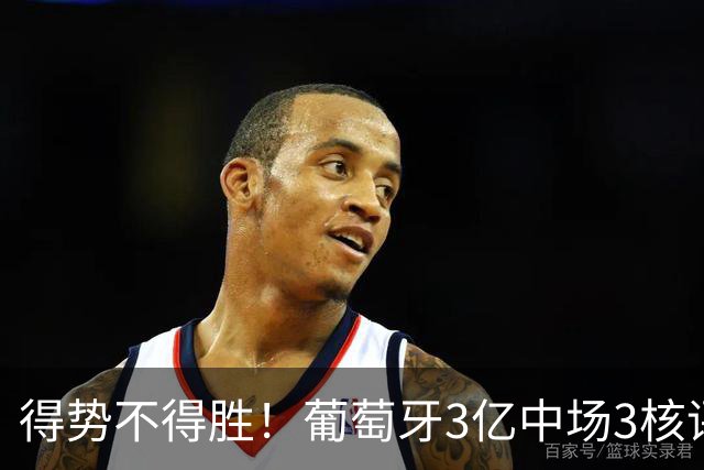 得势不得胜！葡萄牙3亿中场3核评分前3，控球75%但进攻数据不占优