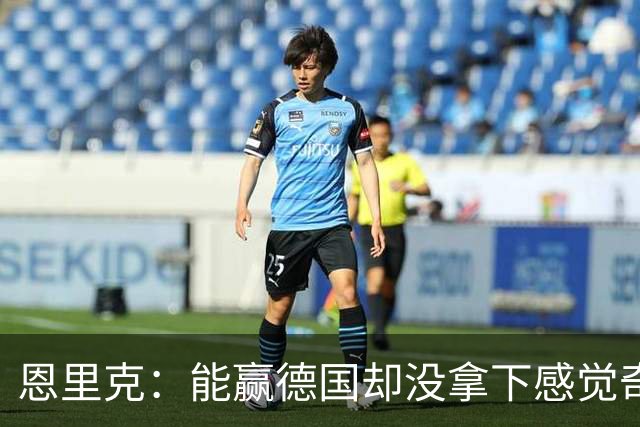 恩里克：能赢德国却没拿下感觉奇怪 对日本不会投机