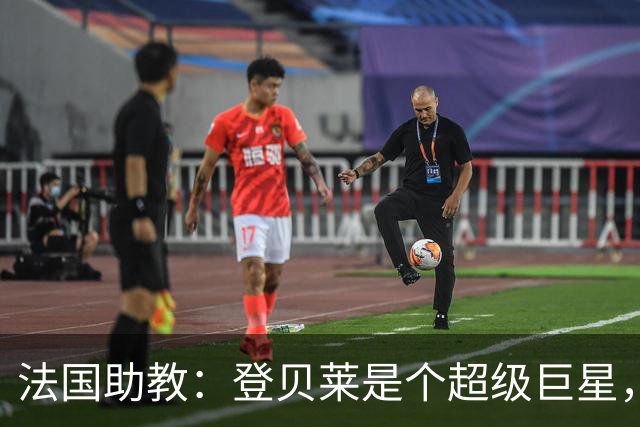 法国助教：登贝莱是个超级巨星，德尚将在明天回到球队指挥训练