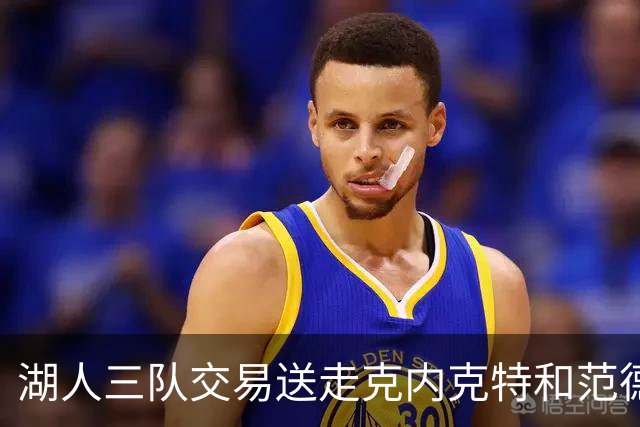 湖人三队交易送走克内克特和范德比尔特，换回独行侠8800万双向悍将