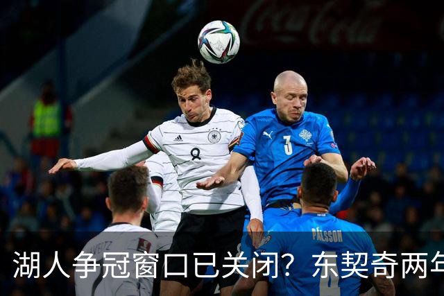 湖人争冠窗口已关闭？东契奇两年后或将闹离队