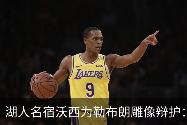 湖人名宿沃西为勒布朗雕像辩护：他在洛杉矶破纪录又夺冠，你没法去争
