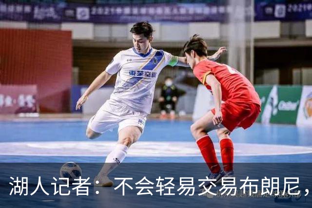 湖人记者：不会轻易交易布朗尼，球队“非常乐意”留下他