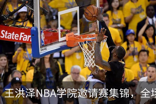 王洪泽NBA学院邀请赛集锦，全场得到15分3板2助2断