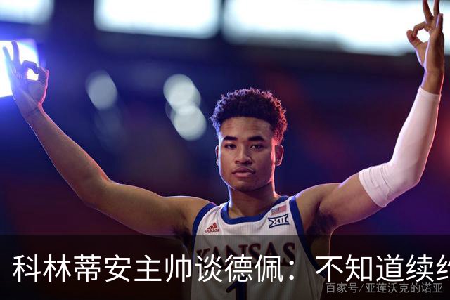 科林蒂安主帅谈德佩：不知道续约什么时候有定论，董事会正在处理