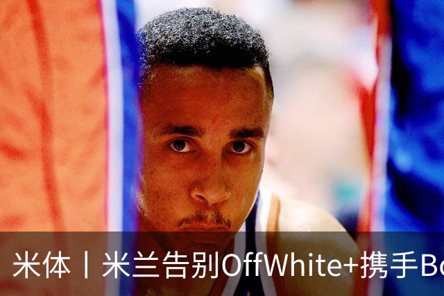 米体丨米兰告别OffWhite+携手Boggi