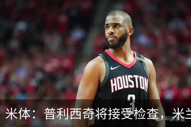 米体：普利西奇将接受检查，米兰已经知道他的伤势不严重