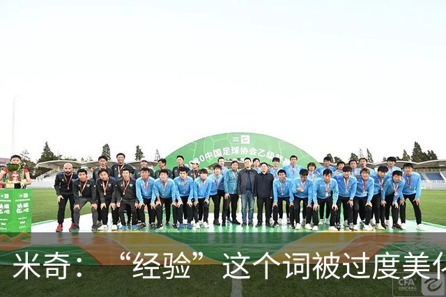 米奇：“经验”这个词被过度美化了 缺乏经验也常被说得一无是处