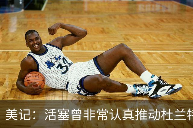 美记：活塞曾非常认真推动杜兰特交易！他也有兴趣与CC并肩作战！