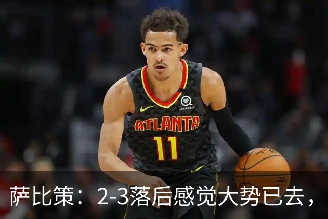 萨比策：2-3落后感觉大势已去，头球然后绝平！这简直太难以置信