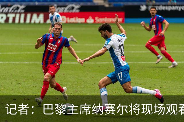 记者：巴黎主席纳赛尔将现场观看大巴黎与维拉的超级杯