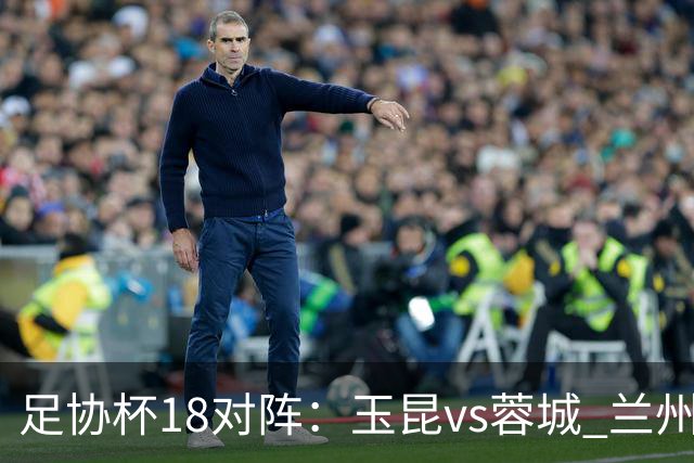 足协杯1/8对阵：玉昆vs蓉城 兰州vs陕西“西北德比” 泰山战三镇