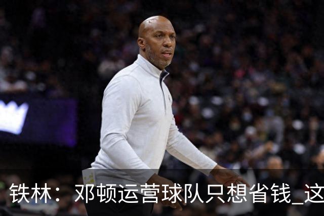 铁林：邓顿运营球队只想省钱 这辈子可能都看不到开拓者能夺冠