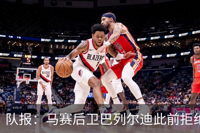 队报：马赛后卫巴列尔迪此前拒绝勒沃库森 罗马关注格林伍德