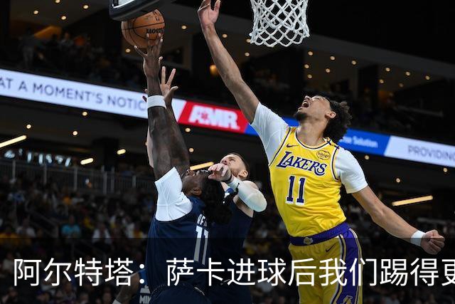 阿尔特塔：萨卡进球后我们踢得更舒服