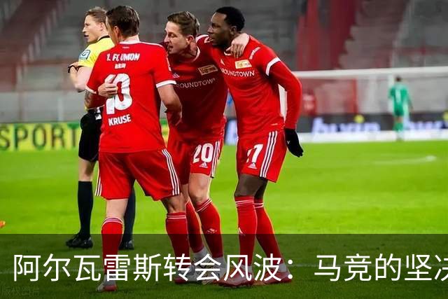 阿尔瓦雷斯转会风波：马竞的坚决立场与未来的悬念！