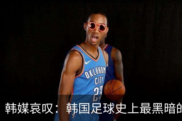 韩媒哀叹：韩国足球史上最黑暗的一天 首发阵容令人费解