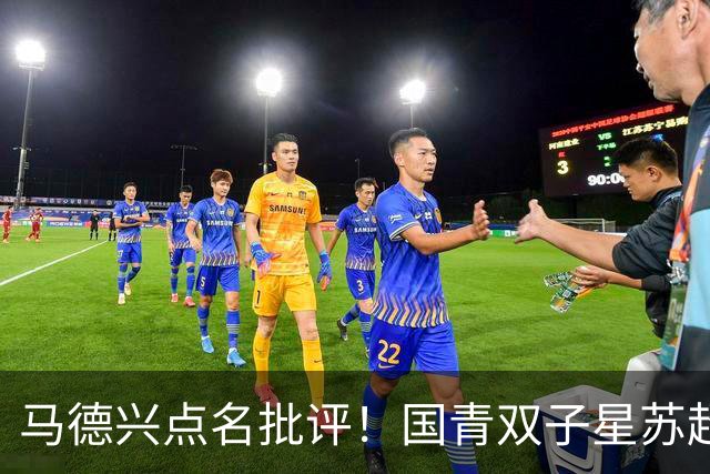 马德兴点名批评！国青双子星苏超“镀金”反倒退：继续弊大于利