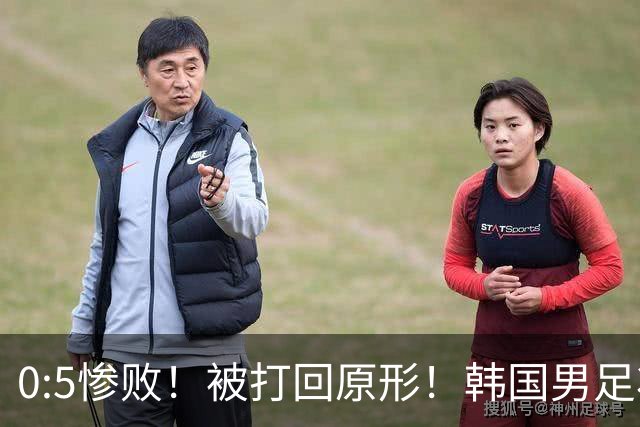 0:5惨败！被打回原形！韩国男足状态低迷被打爆，太极虎变成纸老虎
