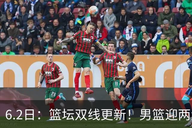 6.2日：篮坛双线更新！男篮迎两大利好，孙铭徽状态成最大遗憾