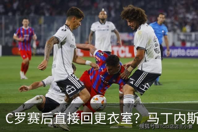 C罗赛后直接回更衣室？马丁内斯：球员们不太确定是需要留在场上