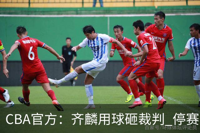 CBA官方：齐麟用球砸裁判 停赛2场罚款15万元